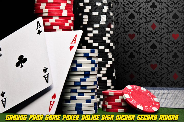 Gabung Pada Game Poker Online Bisa Dicoba Secara Mudah